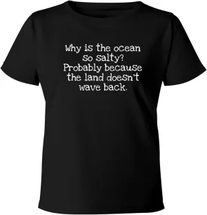Why is The Ocean so Salty? Probably Because The Land Doesn't Wave Back. - Women's Soft & Comfortable Misses Cut T-Shirt CP05